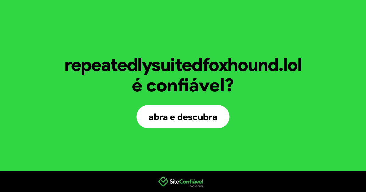 O site repeatedlysuitedfoxhound.lol é confiável?
