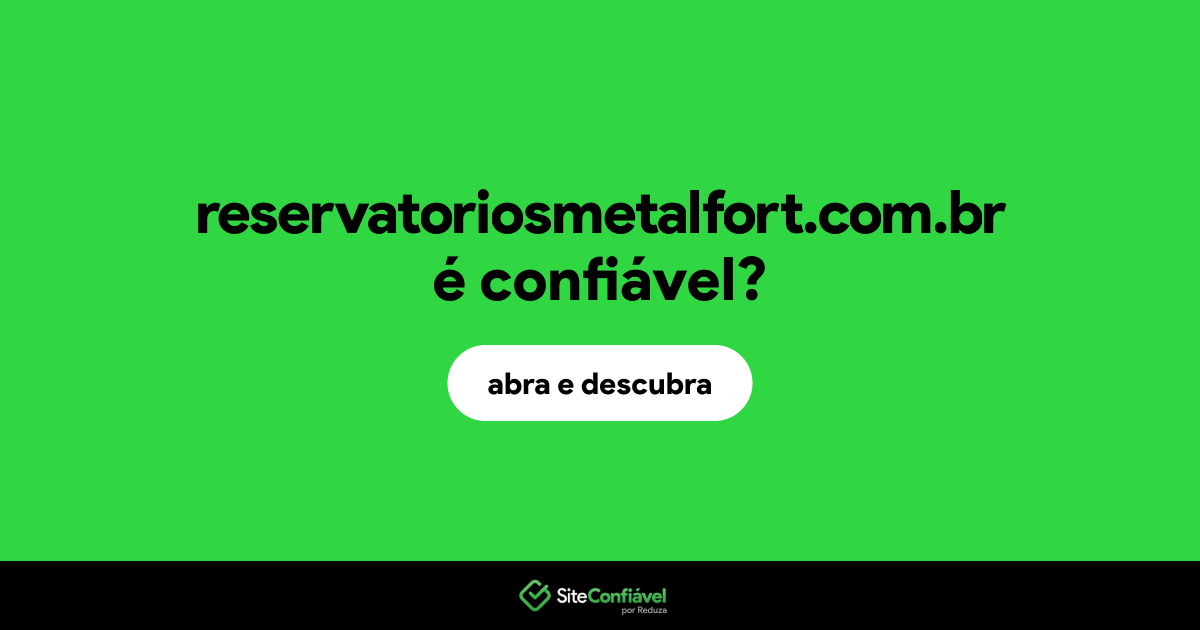 O site reservatoriosmetalfort.com.br é confiável?