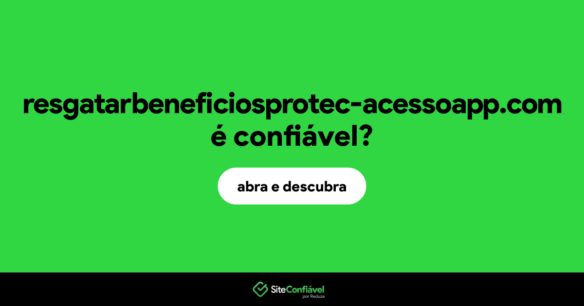 O site resgatarbeneficiosprotec-acessoapp.com é confiável?