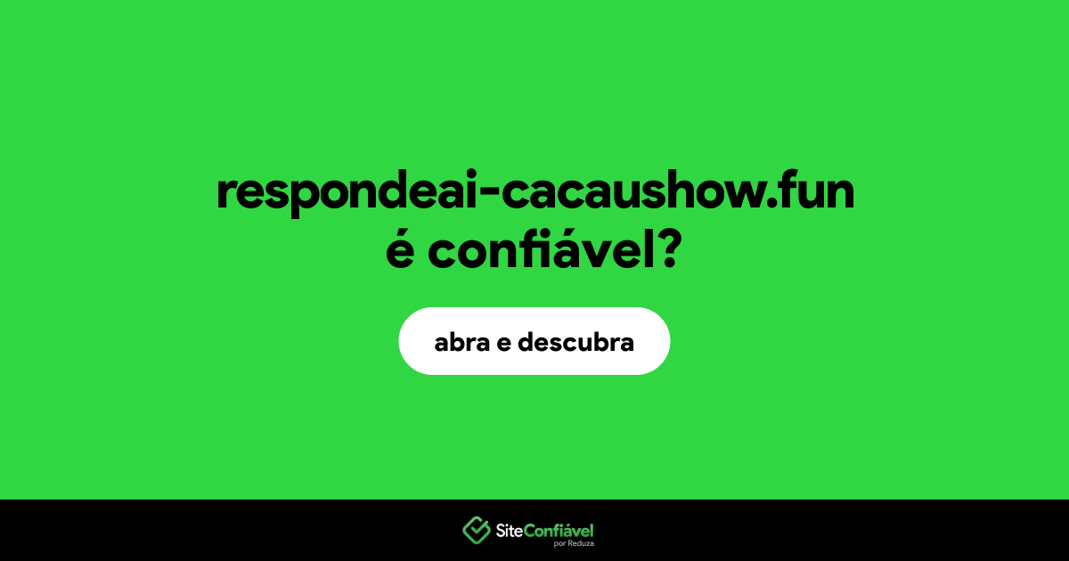 O site respondeai-cacaushow.fun é confiável?