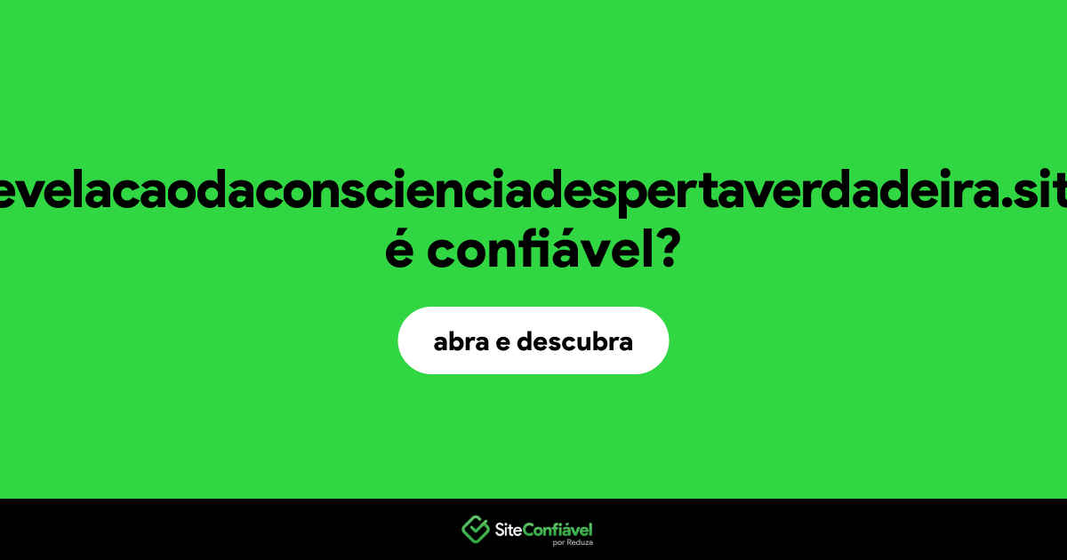 O site revelacaodaconscienciadespertaverdadeira.site é confiável?