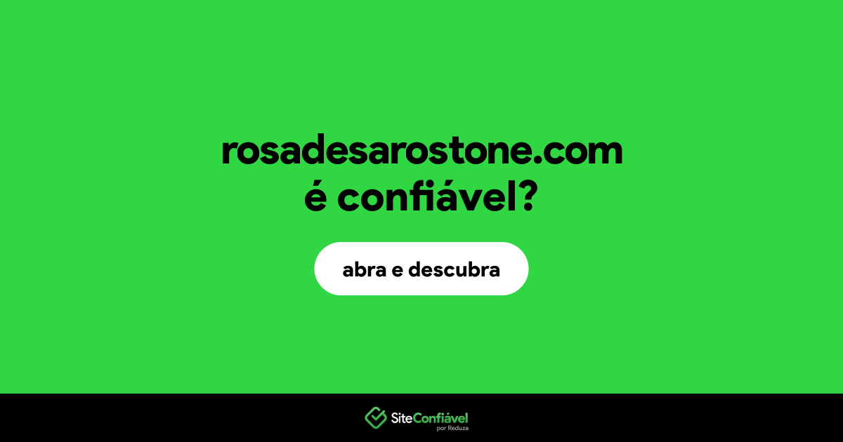 O site rosadesarostone.com é confiável?