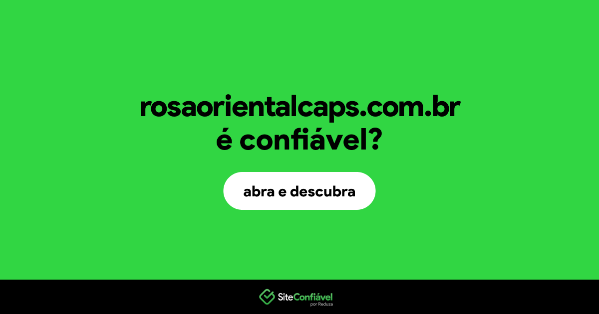 O site rosaorientalcaps.com.br é confiável?