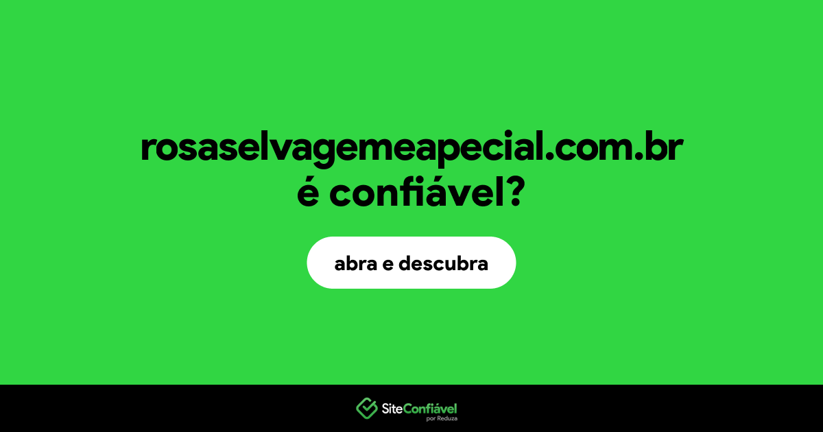 O site rosaselvagemeapecial.com.br é confiável?