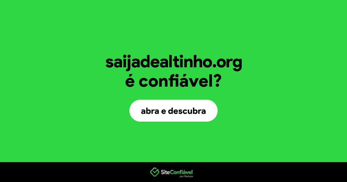 O site saijadealtinho.org é confiável?