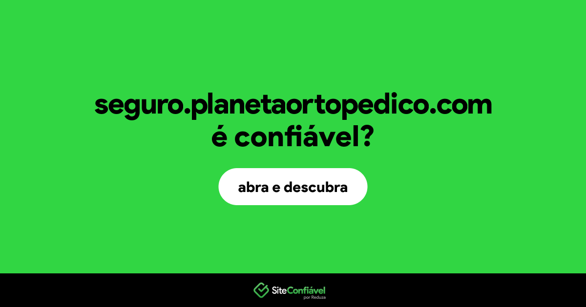 O site seguro.planetaortopedico.com é confiável?