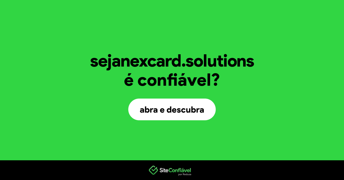 O site sejanexcard.solutions é confiável?