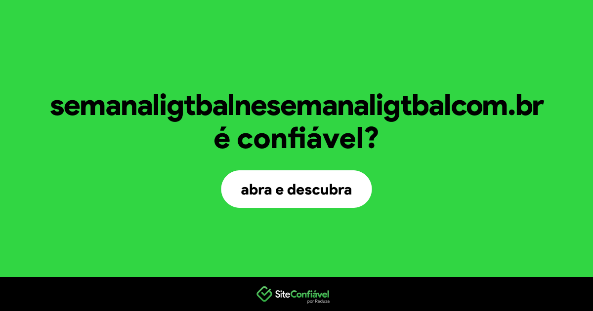 O site semanaligtbalnesemanaligtbalcom.br é confiável?