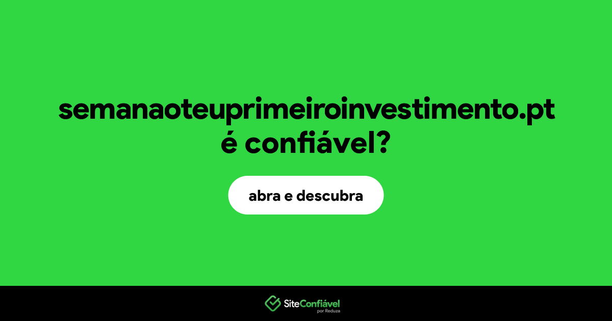 O site semanaoteuprimeiroinvestimento.pt é confiável?