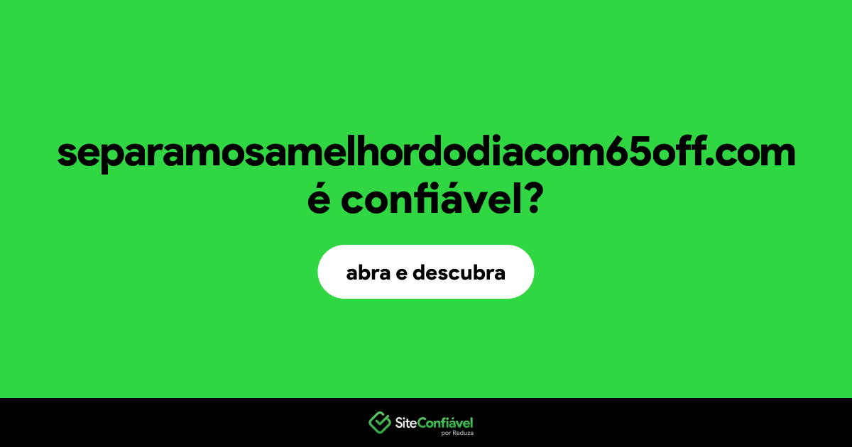 O site separamosamelhordodiacom65off.com é confiável?