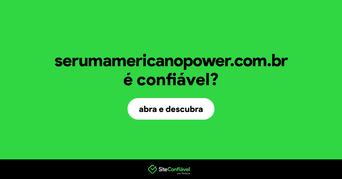 O site serumamericanopower.com.br é confiável?