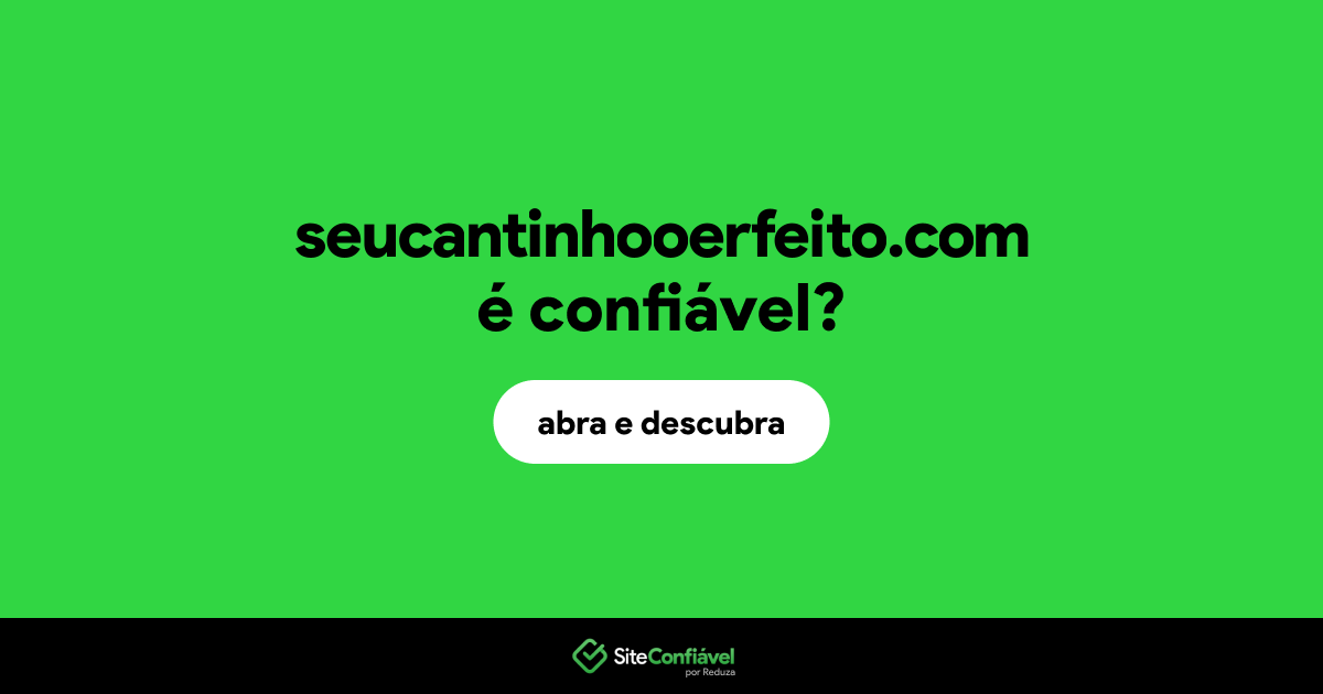 O site seucantinhooerfeito.com é confiável?