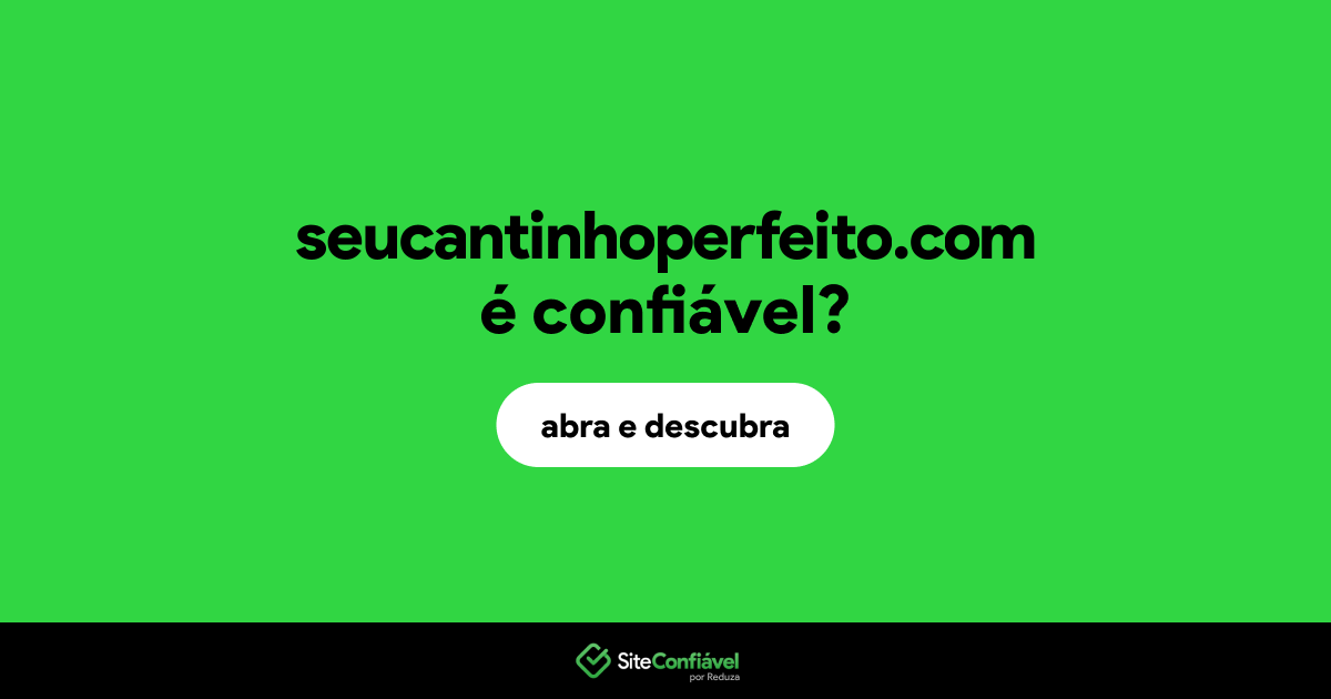 O site seucantinhoperfeito.com é confiável?