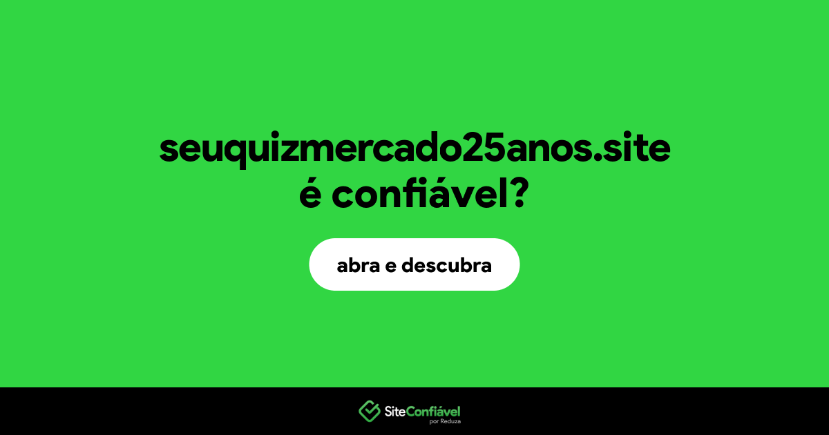 O site seuquizmercado25anos.site é confiável?