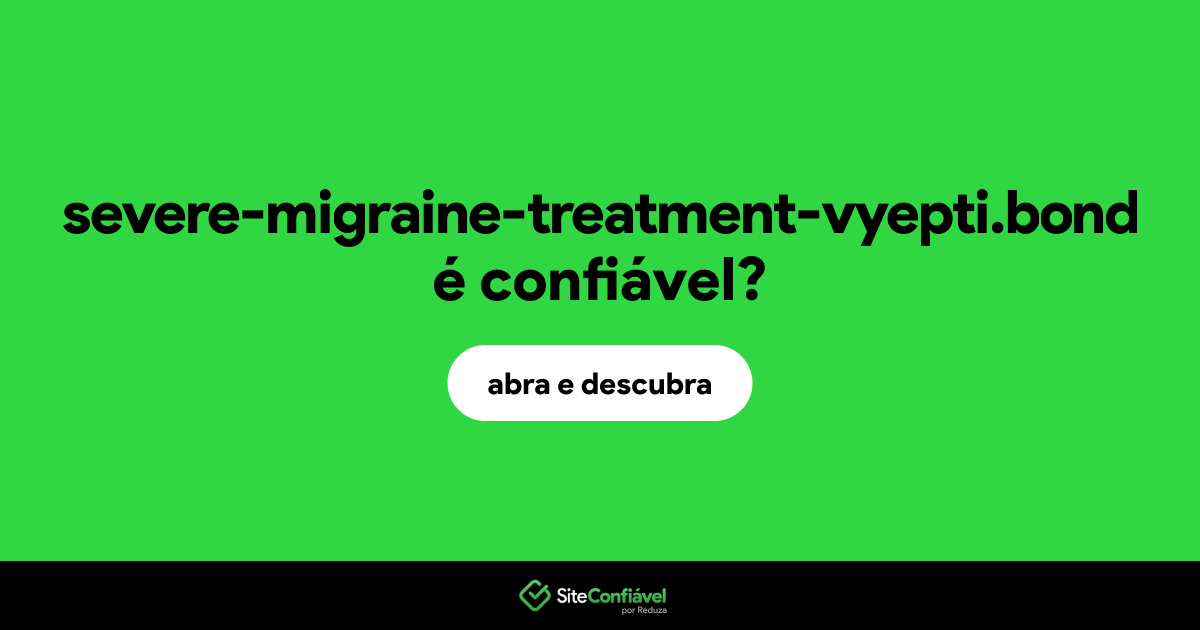 O site severe-migraine-treatment-vyepti.bond é confiável?