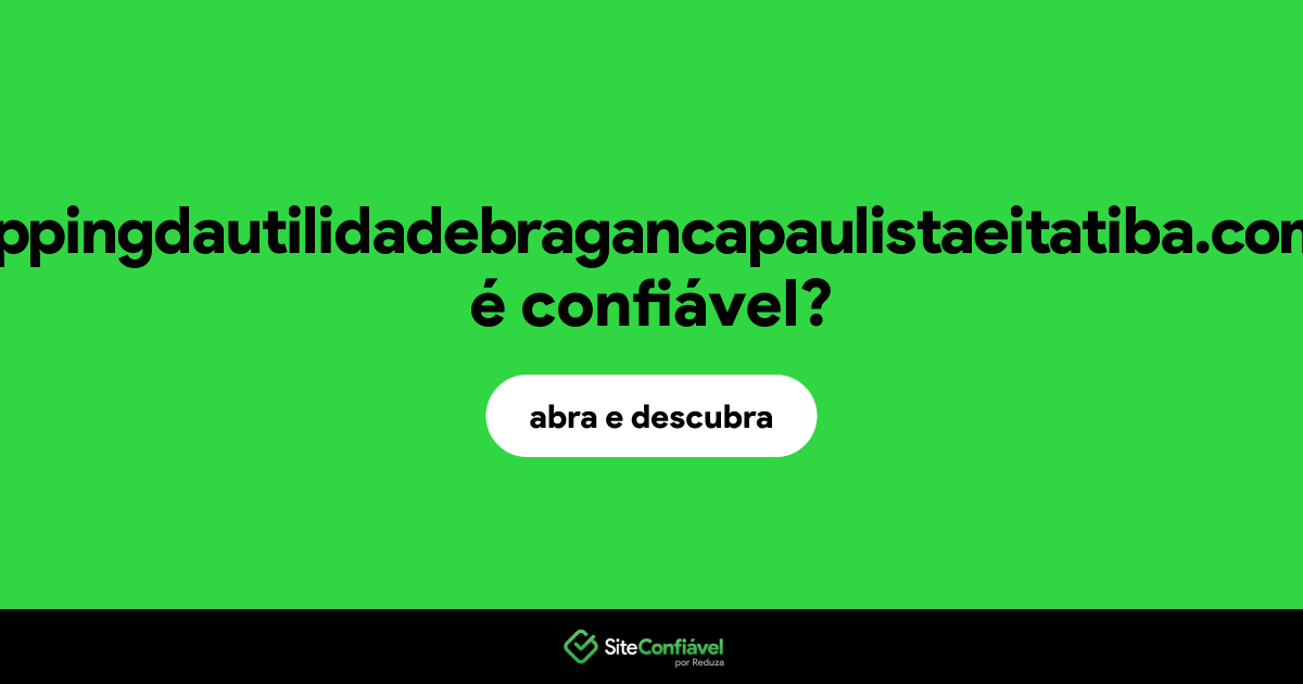 O site shoppingdautilidadebragancapaulistaeitatiba.com.br é confiável?