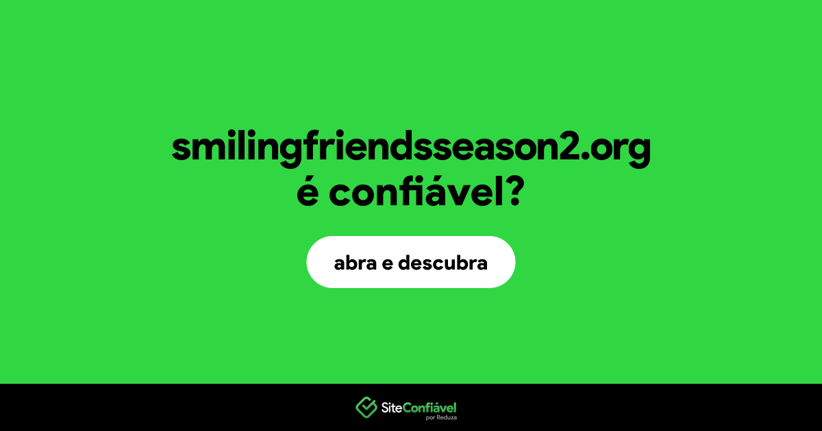 O site smilingfriendsseason2.org é confiável?