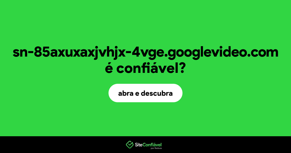 O site sn-85axuxaxjvhjx-4vge.googlevideo.com é confiável?