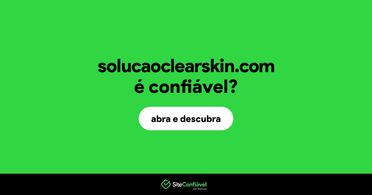 O site solucaoclearskin.com é confiável?