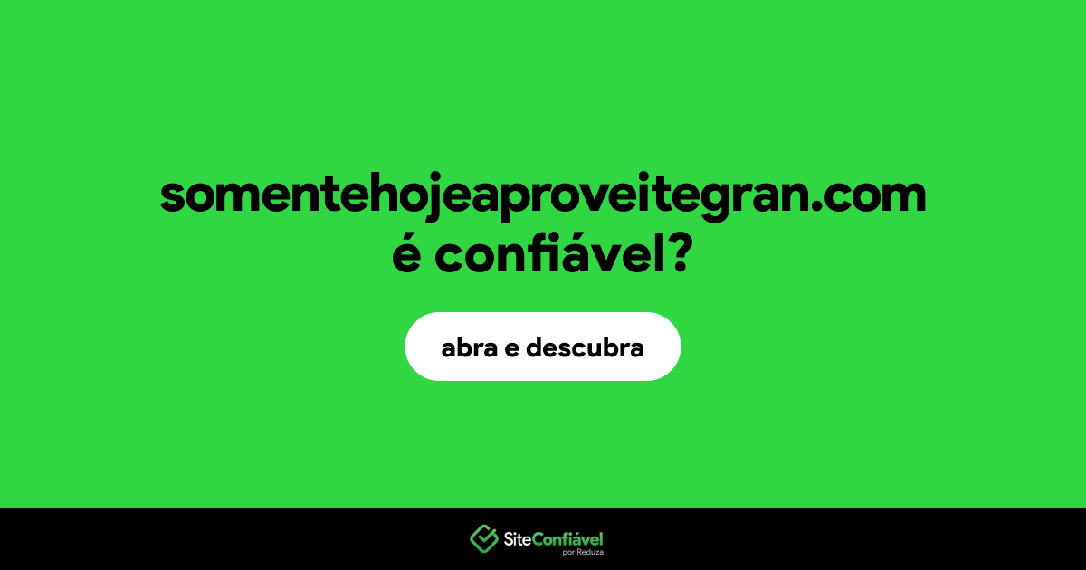 O site somentehojeaproveitegran.com é confiável?