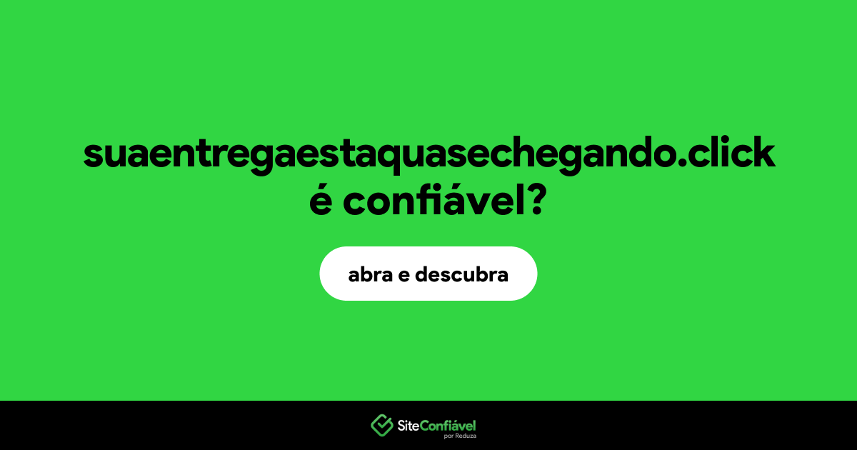 O site suaentregaestaquasechegando.click é confiável?