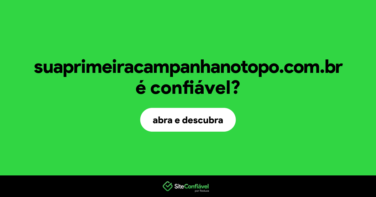 O site suaprimeiracampanhanotopo.com.br é confiável?