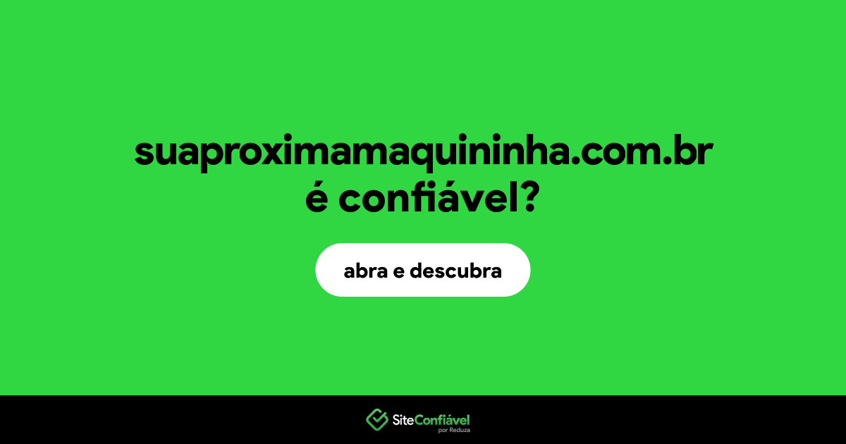 O site suaproximamaquininha.com.br é confiável?