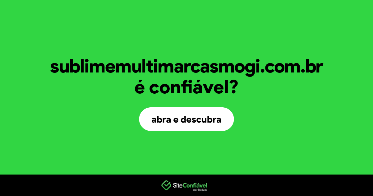 O site sublimemultimarcasmogi.com.br é confiável?
