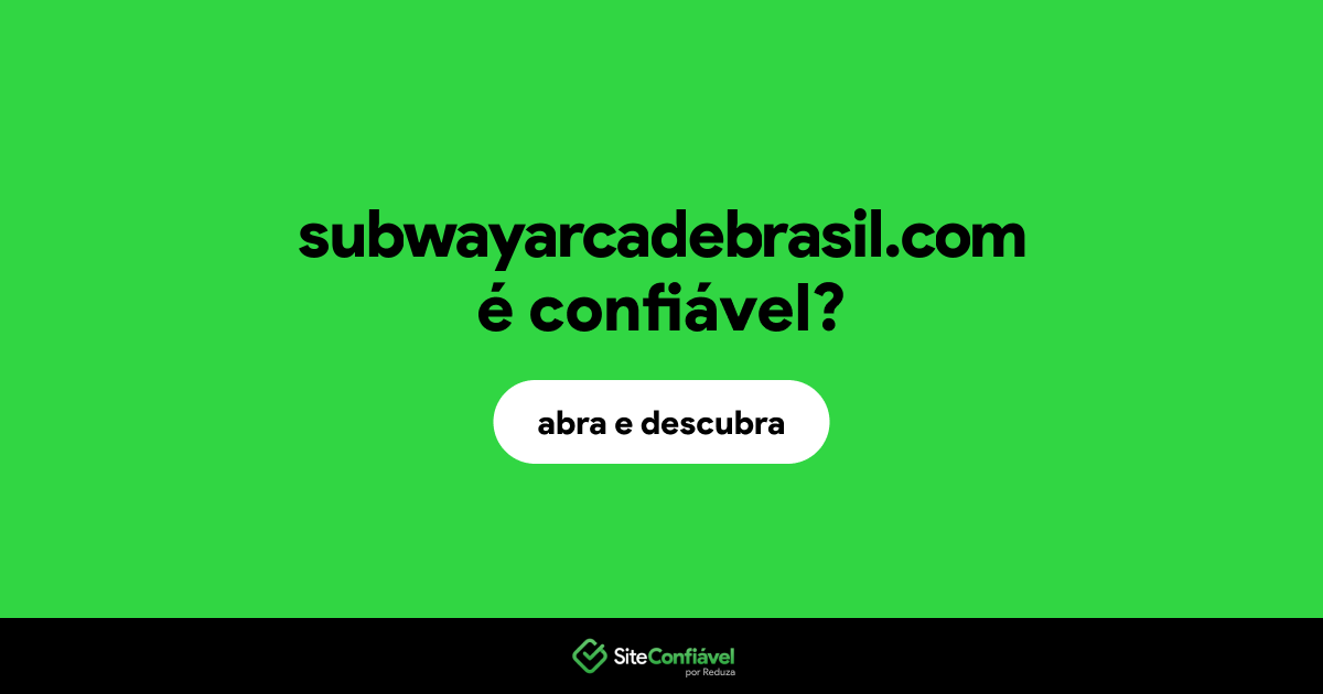 O site subwayarcadebrasil.com é confiável?