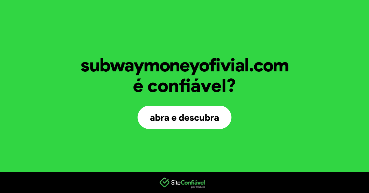 O site subwaymoneyofivial.com é confiável?