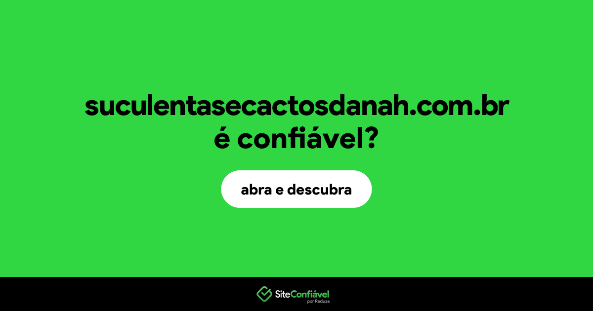 O site suculentasecactosdanah.com.br é confiável?