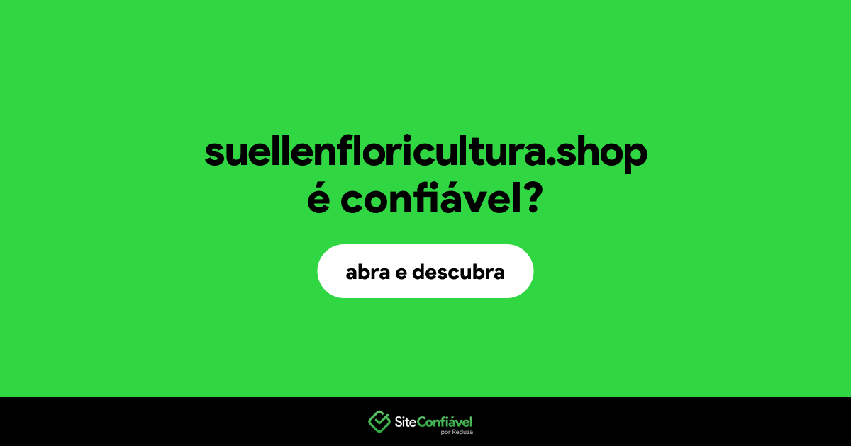 O site suellenfloricultura.shop é confiável?