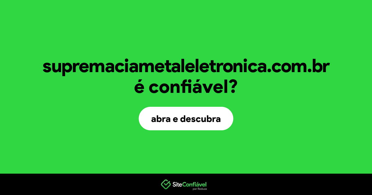 O site supremaciametaleletronica.com.br é confiável?