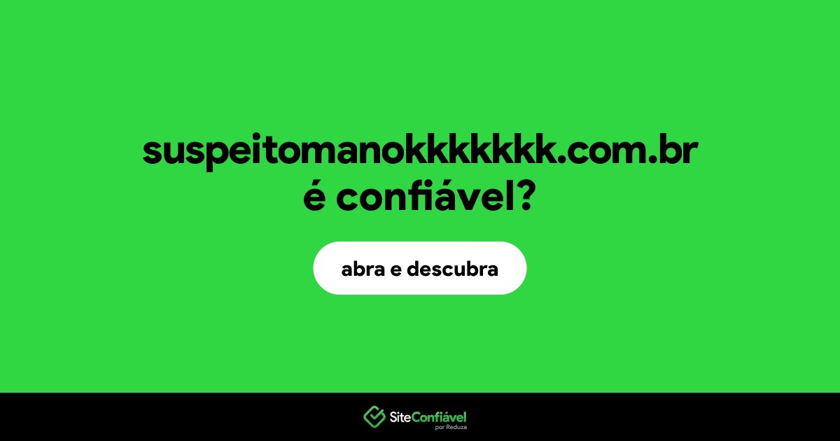 O site suspeitomanokkkkkkk.com.br é confiável?