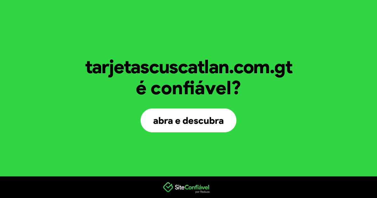 O site tarjetascuscatlan.com.gt é confiável?