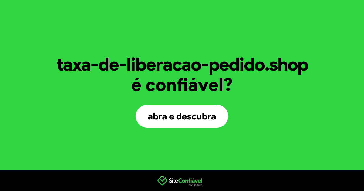 O site taxa-de-liberacao-pedido.shop é confiável?