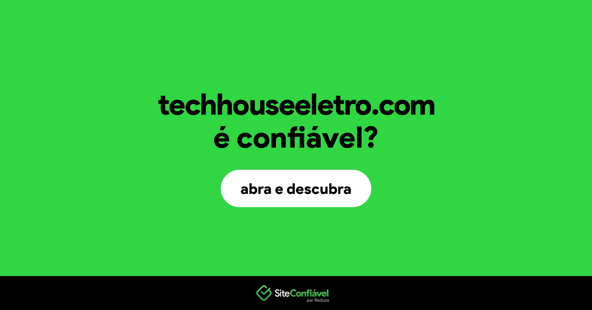O site techhouseeletro.com é confiável?