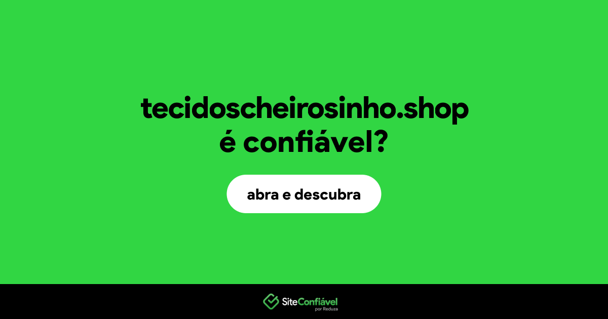 O site tecidoscheirosinho.shop é confiável?