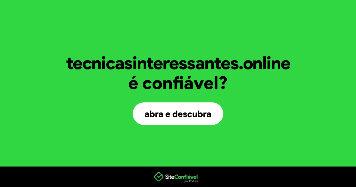 O site tecnicasinteressantes.online é confiável?