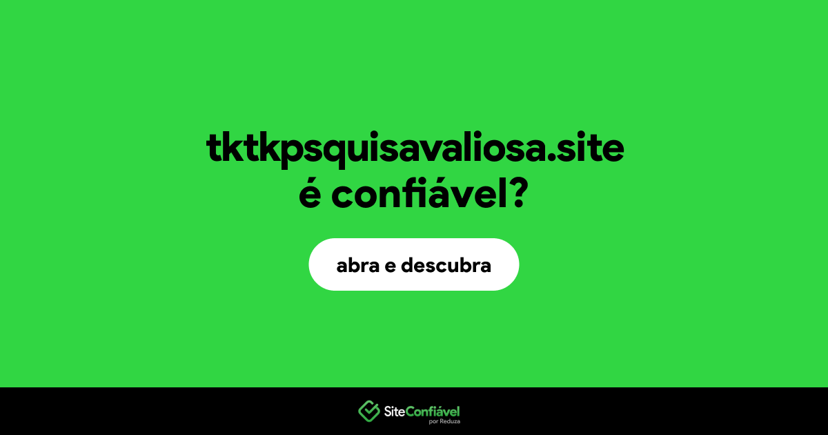 O site tktkpsquisavaliosa.site é confiável?