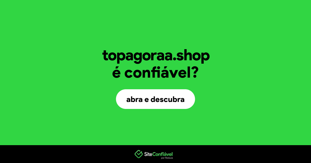O site topagoraa.shop é confiável?