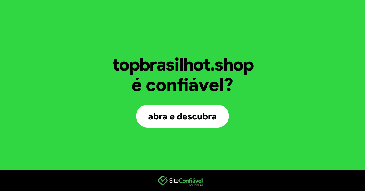 O site topbrasilhot.shop é confiável?
