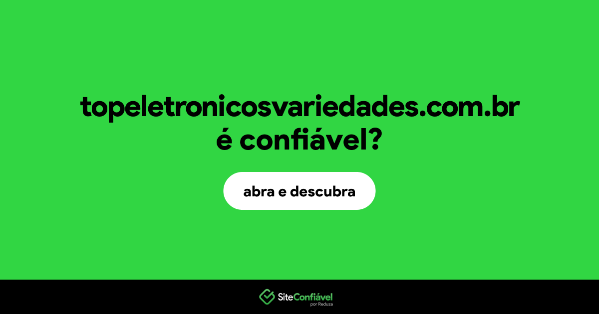 O site topeletronicosvariedades.com.br é confiável?