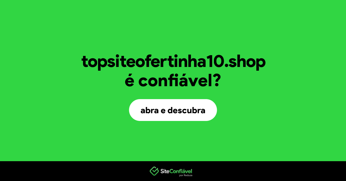 O site topsiteofertinha10.shop é confiável?