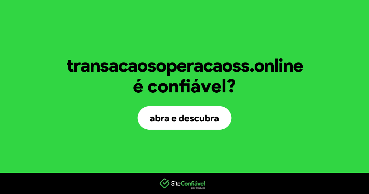 O site transacaosoperacaoss.online é confiável?