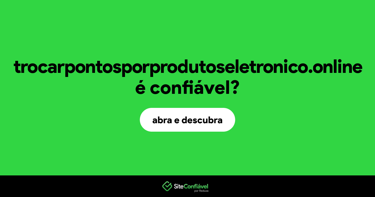 O site trocarpontosporprodutoseletronico.online é confiável?