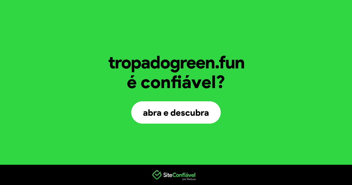O site tropadogreen.fun é confiável?
