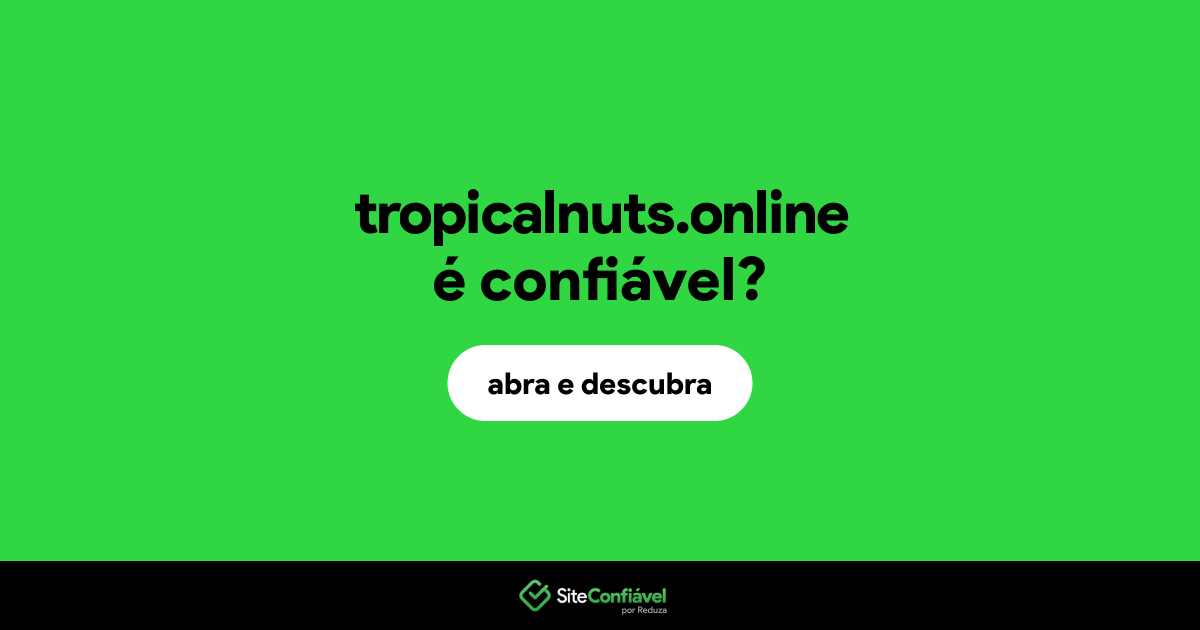 O site tropicalnuts.online é confiável?
