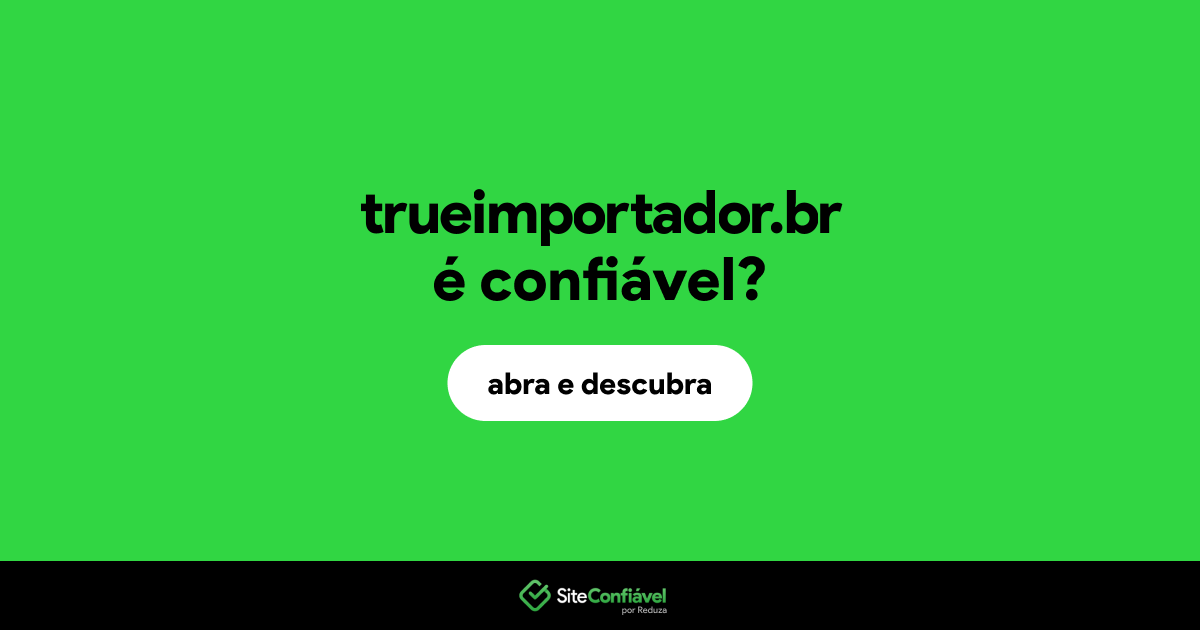 O site trueimportador.br é confiável?