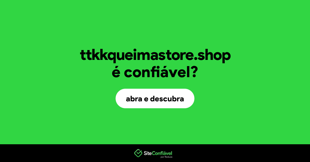 O site ttkkqueimastore.shop é confiável?